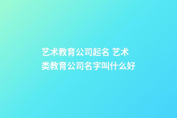 艺术教育公司起名 艺术类教育公司名字叫什么好-第1张-公司起名-玄机派